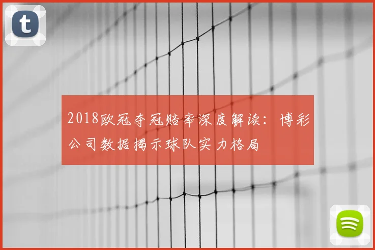 2018欧冠夺冠赔率深度解读：博彩公司数据揭示球队实力格局