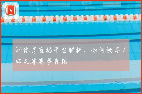 64体育直播平台解析:如何畅享五四足球赛事直播
