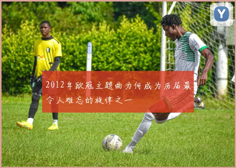 2012年欧冠主题曲为何成为历届最令人难忘的旋律之一