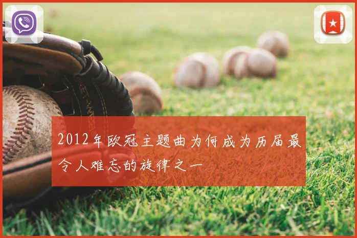 2012年欧冠主题曲为何成为历届最令人难忘的旋律之一