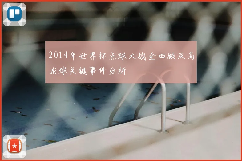 2014年世界杯点球大战全回顾及乌龙球关键事件分析