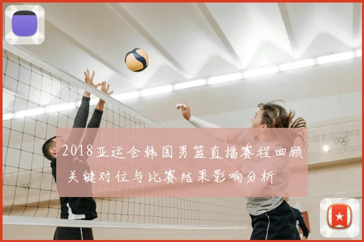 2018亚运会韩国男篮直播赛程回顾 关键对位与比赛结果影响分析