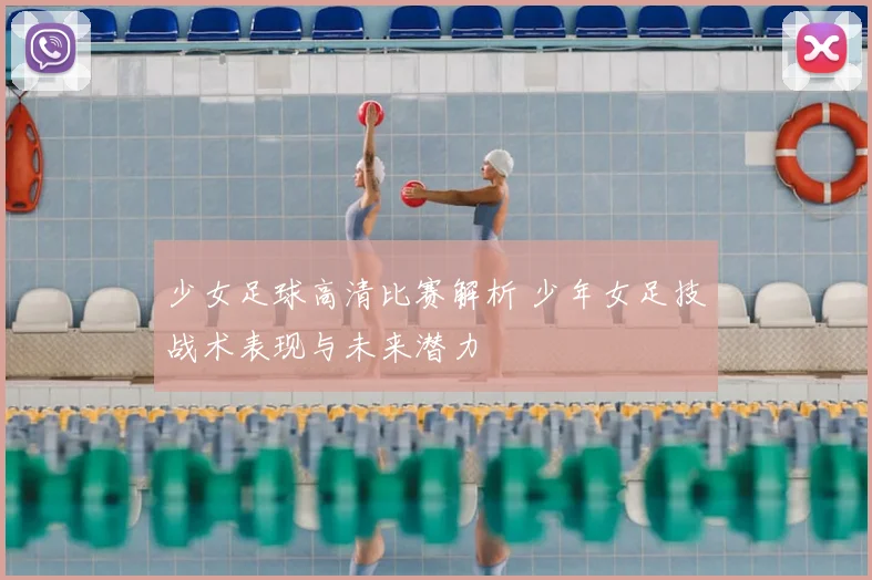 少女足球高清比赛解析 少年女足技战术表现与未来潜力