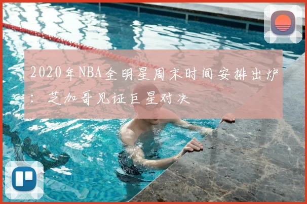 2020年NBA全明星周末时间安排出炉：芝加哥见证巨星对决